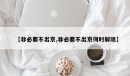 【非必要不出京,非必要不出京何时解除】