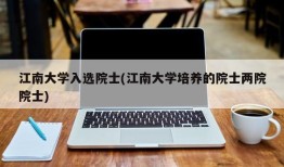 江南大学入选院士(江南大学培养的院士两院院士)