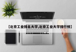 【北京工业排名大学,北京工业大学排行榜】