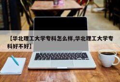 【华北理工大学专科怎么样,华北理工大学专科好不好】