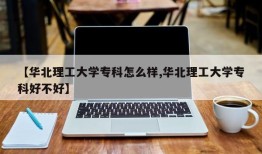 【华北理工大学专科怎么样,华北理工大学专科好不好】