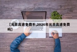 【元旦高速免费不,2026年元旦高速免费吗】
