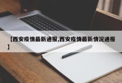【西安疫情最新通报,西安疫情最新情况通报】