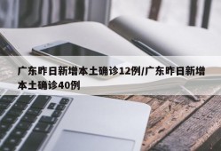 广东昨日新增本土确诊12例/广东昨日新增本土确诊40例