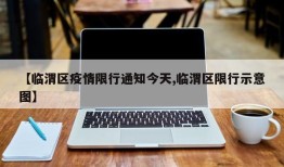 【临渭区疫情限行通知今天,临渭区限行示意图】