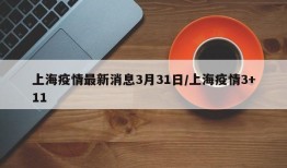 上海疫情最新消息3月31日/上海疫情3+11
