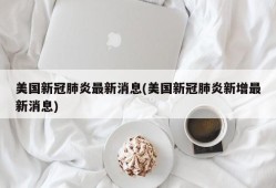 美国新冠肺炎最新消息(美国新冠肺炎新增最新消息)