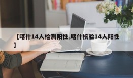 【喀什14人检测阳性,喀什核验14人阳性】