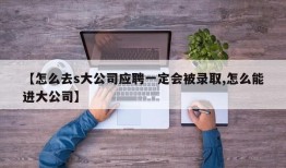 【怎么去s大公司应聘一定会被录取,怎么能进大公司】