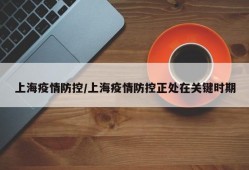 上海疫情防控/上海疫情防控正处在关键时期