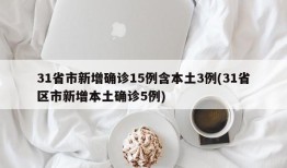 31省市新增确诊15例含本土3例(31省区市新增本土确诊5例)