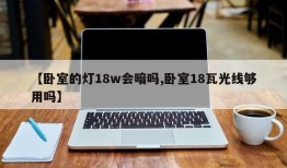 【卧室的灯18w会暗吗,卧室18瓦光线够用吗】