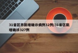31省区市新增确诊病例32例/31省区新增确诊327例