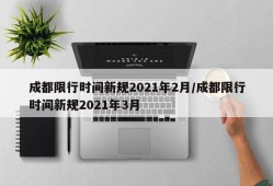 成都限行时间新规2021年2月/成都限行时间新规2021年3月