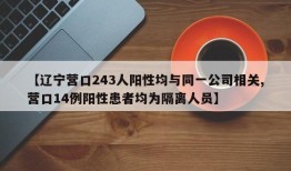 【辽宁营口243人阳性均与同一公司相关,营口14例阳性患者均为隔离人员】