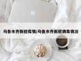 乌鲁木齐新冠疫情/乌鲁木齐新冠病毒情况