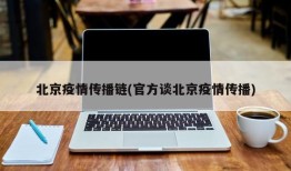 北京疫情传播链(官方谈北京疫情传播)