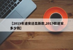 【2019年途安还出新款,2019款途安多少钱】