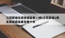 江苏新增无症状感染者13例/江苏新增1例无症状感染者在哪个市