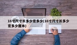 16寸尺寸长多少宽多少(16寸尺寸长多少宽多少厘米)