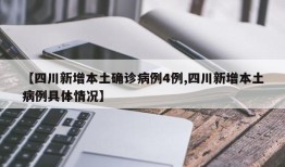 【四川新增本土确诊病例4例,四川新增本土病例具体情况】