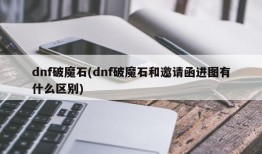 dnf破魔石(dnf破魔石和邀请函进图有什么区别)