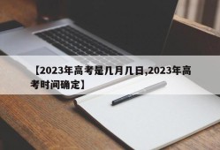 【2023年高考是几月几日,2023年高考时间确定】