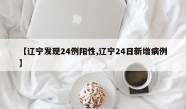 【辽宁发现24例阳性,辽宁24日新增病例】