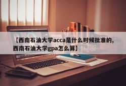 【西南石油大学acca是什么时候批准的,西南石油大学gpa怎么算】