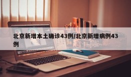 北京新增本土确诊43例/北京新增病例43例