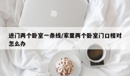 进门两个卧室一条线/家里两个卧室门口相对怎么办