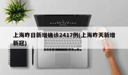 上海昨日新增确诊2417例(上海昨天新增新冠)