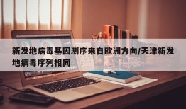 新发地病毒基因测序来自欧洲方向/天津新发地病毒序列相同