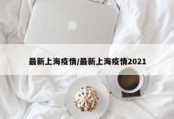 最新上海疫情/最新上海疫情2021