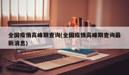 全国疫情高峰期查询(全国疫情高峰期查询最新消息)