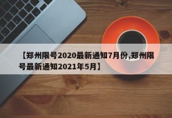 【郑州限号2020最新通知7月份,郑州限号最新通知2021年5月】