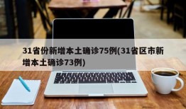 31省份新增本土确诊75例(31省区市新增本土确诊73例)