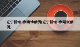 辽宁新增1例确诊病例(辽宁新增1例疑似病例)