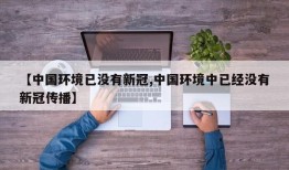 【中国环境已没有新冠,中国环境中已经没有新冠传播】