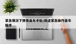紧急情况下使用盘车手轮/简述紧急操作盘车程序