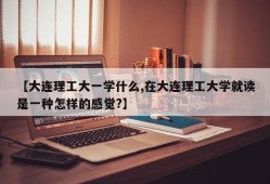 【大连理工大一学什么,在大连理工大学就读是一种怎样的感觉?】