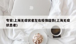 专家:上海无症状者左右疫情趋势(上海无症状患者)