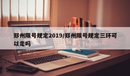 郑州限号规定2019/郑州限号规定三环可以走吗