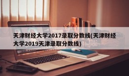 天津财经大学2017录取分数线(天津财经大学2019天津录取分数线)