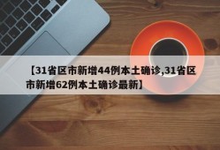 【31省区市新增44例本土确诊,31省区市新增62例本土确诊最新】