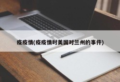 疫疫情(疫疫情时美国对兰州的事件)