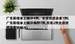 广东新增本土确诊4例、无症状感染者7例(广东新增本土确诊病例7例,另有2例无症状感染者转确诊)