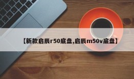 【新款启辰r50底盘,启辰m50v底盘】