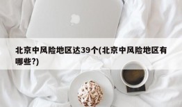 北京中风险地区达39个(北京中风险地区有哪些?)