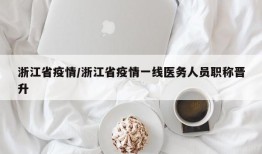 浙江省疫情/浙江省疫情一线医务人员职称晋升